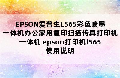 EPSON爱普生L565彩色喷墨一体机办公家用复印扫描传真打印机一体机 epson打印机l565使用说明